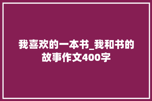 我喜欢的一本书_我和书的故事作文400字
