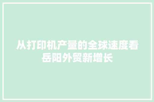 从打印机产量的全球速度看岳阳外贸新增长