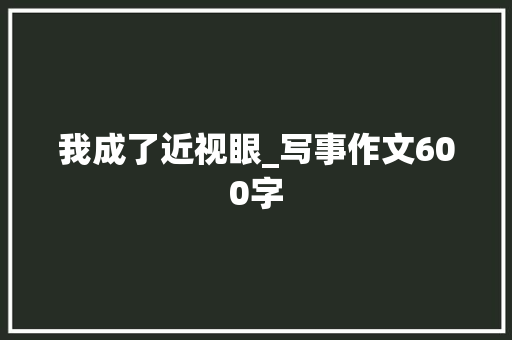 我成了近视眼_写事作文600字