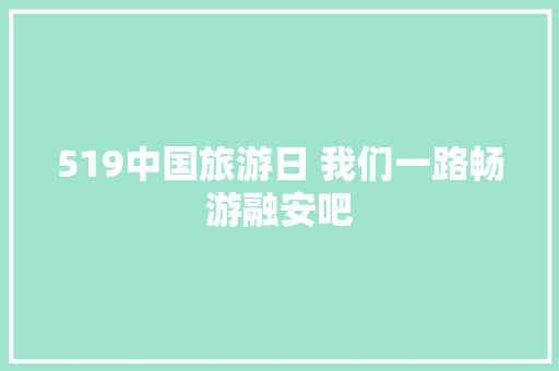 519中国旅游日 我们一路畅游融安吧