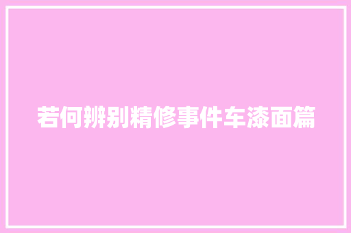 若何辨别精修事件车漆面篇