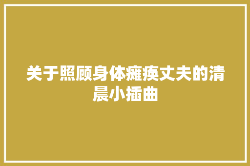 关于照顾身体瘫痪丈夫的清晨小插曲