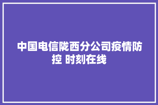 中国电信陇西分公司疫情防控 时刻在线
