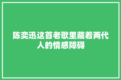 陈奕迅这首老歌里藏着两代人的情感障碍