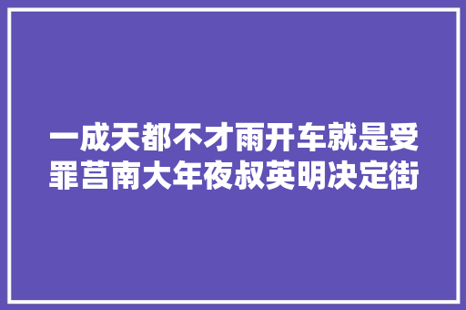 一成天都不才雨开车就是受罪莒南大年夜叔英明决定街拍