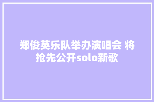 郑俊英乐队举办演唱会 将抢先公开solo新歌