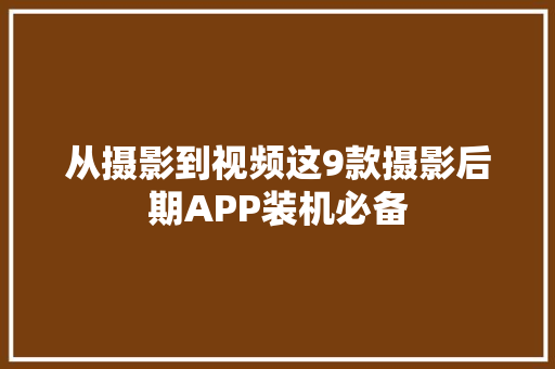 从摄影到视频这9款摄影后期APP装机必备