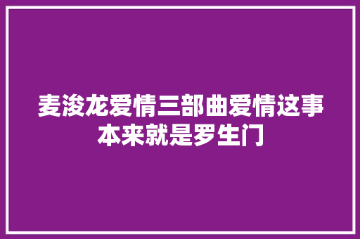 麦浚龙爱情三部曲爱情这事本来就是罗生门