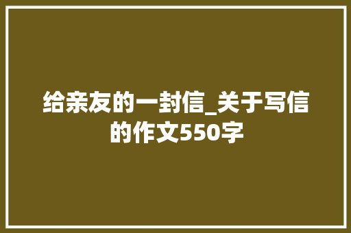 给亲友的一封信_关于写信的作文550字
