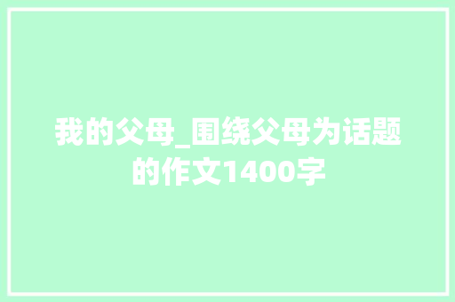 我的父母_围绕父母为话题的作文1400字