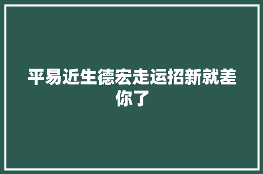 平易近生德宏走运招新就差你了