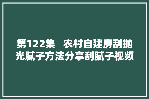 第122集   农村自建房刮抛光腻子方法分享刮腻子视频第一视角