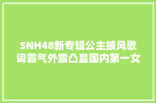 SNH48新专辑公主披风歌词霸气外露凸显国内第一女团气