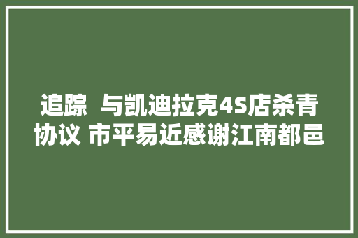 追踪  与凯迪拉克4S店杀青协议 市平易近感谢江南都邑报资助 汽车知识