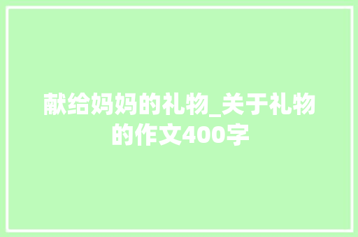 献给妈妈的礼物_关于礼物的作文400字