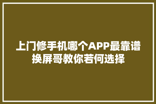 上门修手机哪个APP最靠谱换屏哥教你若何选择