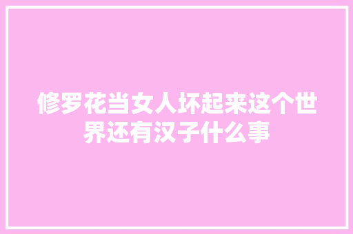 修罗花当女人坏起来这个世界还有汉子什么事