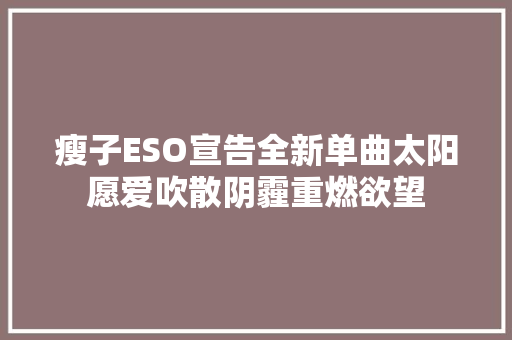 瘦子ESO宣告全新单曲太阳愿爱吹散阴霾重燃欲望