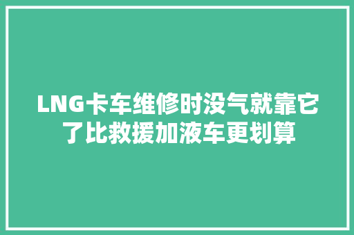 LNG卡车维修时没气就靠它了比救援加液车更划算