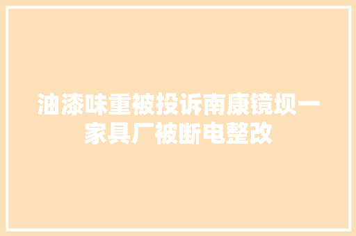 油漆味重被投诉南康镜坝一家具厂被断电整改