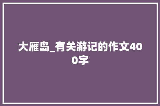 大雁岛_有关游记的作文400字