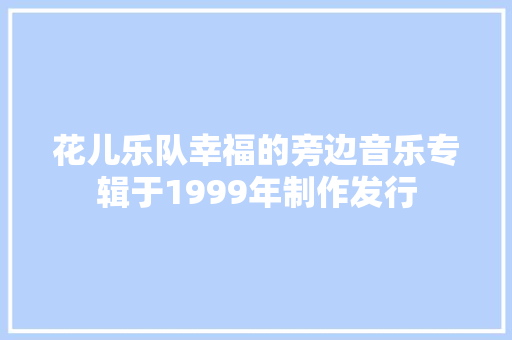 花儿乐队幸福的旁边音乐专辑于1999年制作发行