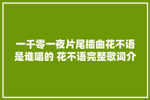 一千零一夜片尾插曲花不语是谁唱的 花不语完整歌词介绍