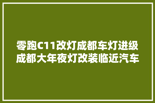 零跑C11改灯成都车灯进级成都大年夜灯改装临近汽车改灯