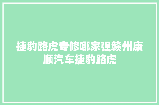 捷豹路虎专修哪家强赣州康顺汽车捷豹路虎