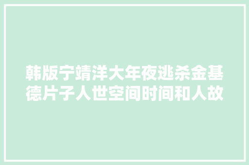 韩版宁靖洋大年夜逃杀金基德片子人世空间时间和人故事大年夜纲
