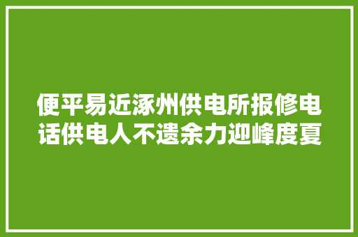 便平易近涿州供电所报修电话供电人不遗余力迎峰度夏