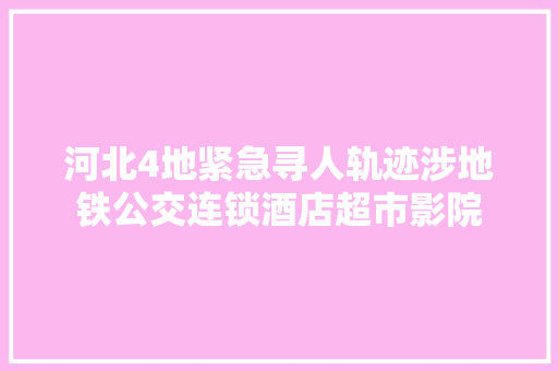 河北4地紧急寻人轨迹涉地铁公交连锁酒店超市影院