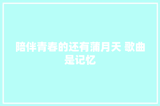 陪伴青春的还有蒲月天 歌曲是记忆