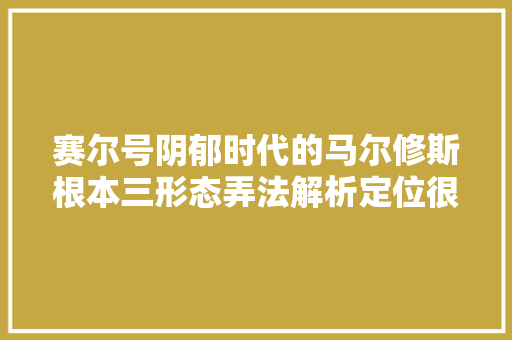 赛尔号阴郁时代的马尔修斯根本三形态弄法解析定位很清晰