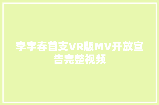 李宇春首支VR版MV开放宣告完整视频