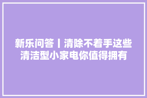 新乐问答丨清除不着手这些清洁型小家电你值得拥有