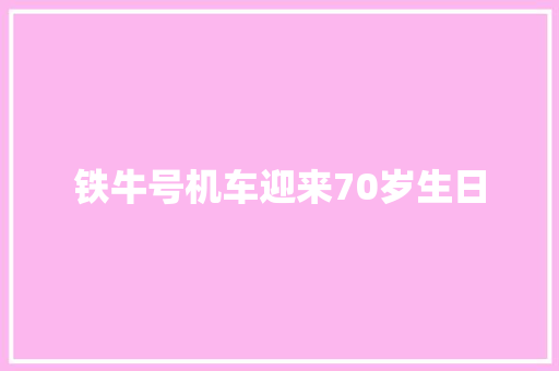 铁牛号机车迎来70岁生日