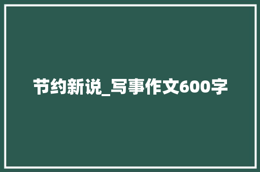 节约新说_写事作文600字