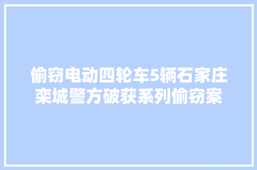 偷窃电动四轮车5辆石家庄栾城警方破获系列偷窃案
