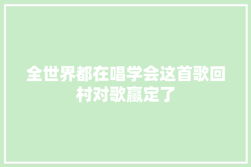 全世界都在唱学会这首歌回村对歌赢定了