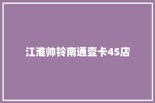 江淮帅铃南通壹卡4S店
