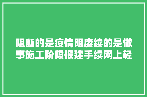 阻断的是疫情阻赓续的是做事施工阶段报建手续网上轻松解决