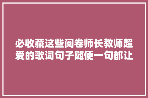 必收藏这些阅卷师长教师超爱的歌词句子随便一句都让作文拿高分