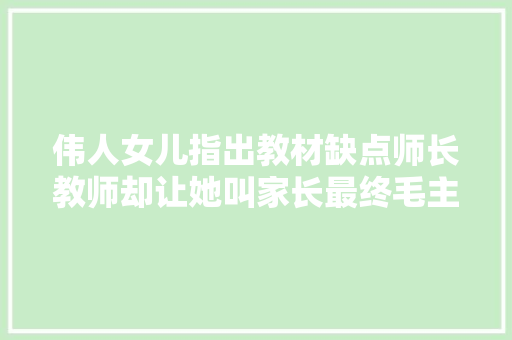 伟人女儿指出教材缺点师长教师却让她叫家长最终毛主席若何处置