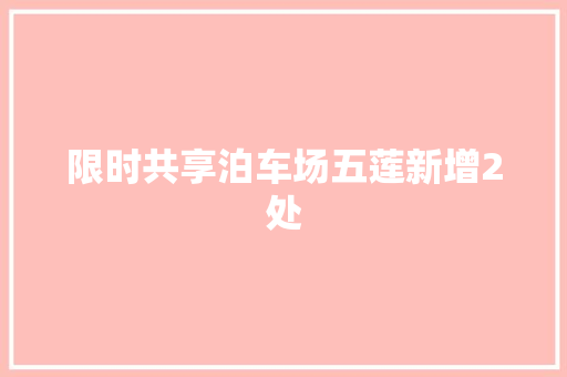 限时共享泊车场五莲新增2处