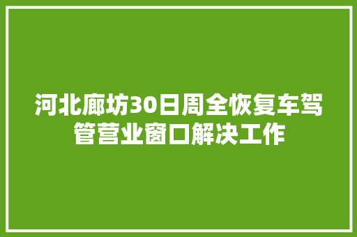 河北廊坊30日周全恢复车驾管营业窗口解决工作