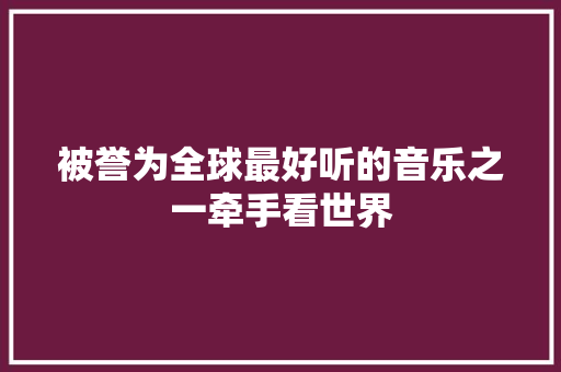 被誉为全球最好听的音乐之一牵手看世界