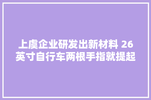上虞企业研发出新材料 26英寸自行车两根手指就提起