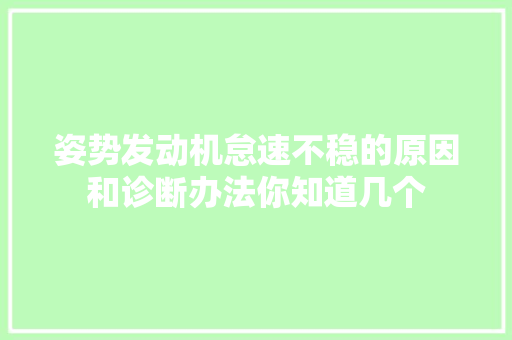 姿势发动机怠速不稳的原因和诊断办法你知道几个