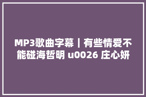 MP3歌曲字幕｜有些情爱不能碰海哲明 u0026 庄心妍